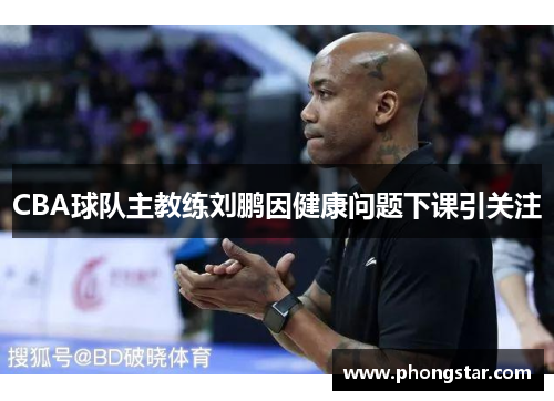 CBA球队主教练刘鹏因健康问题下课引关注