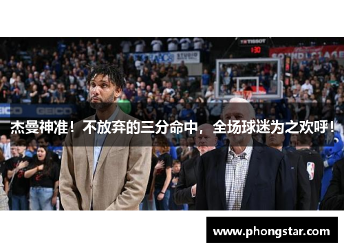 杰曼神准！不放弃的三分命中，全场球迷为之欢呼！